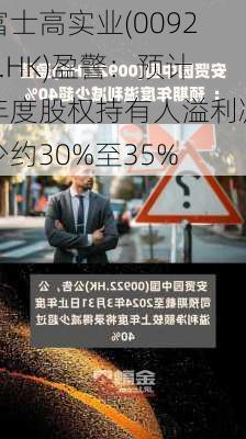 富士高实业(00927.HK)盈警：预计年度股权持有人溢利减少约30%至35%