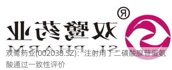 双鹭药业(002038.SZ)：注射用丁二磺酸腺苷蛋氨酸通过一致性评价