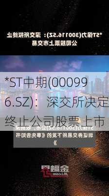 *ST中期(000996.SZ)：深交所决定终止公司股票上市