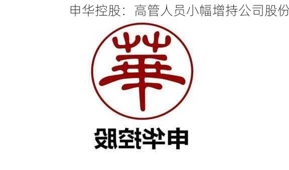 申华控股：高管人员小幅增持公司股份