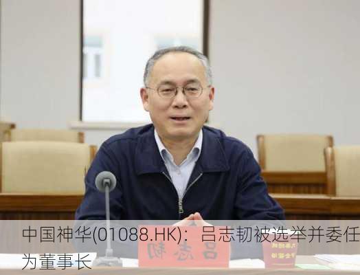 中国神华(01088.HK)：吕志韧被选举并委任为董事长