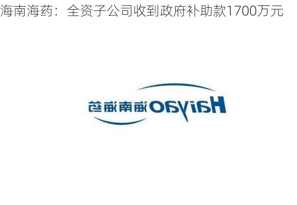 海南海药：全资子公司收到政府补助款1700万元