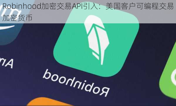 Robinhood加密交易API引入：美国客户可编程交易加密货币