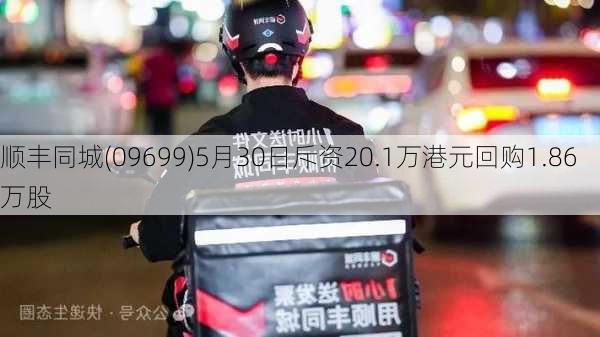 顺丰同城(09699)5月30日斥资20.1万港元回购1.86万股