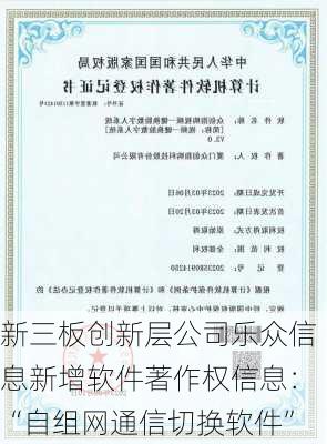 新三板创新层公司乐众信息新增软件著作权信息：“自组网通信切换软件”