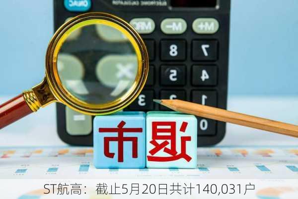 ST航高：截止5月20日共计140,031户