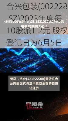 合兴包装(002228.SZ)2023年度每10股派1.2元 股权登记日为6月5日