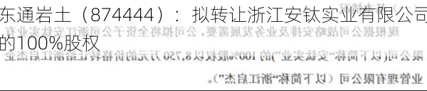 东通岩土（874444）：拟转让浙江安钛实业有限公司的100%股权