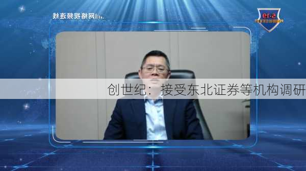 创世纪：接受东北证券等机构调研