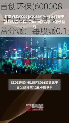 首创环保(600008.SH)2023年度权益分派：每股派0.1元