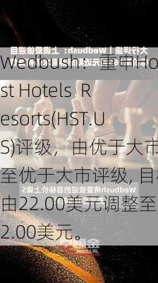 Wedbush：重申Host Hotels  Resorts(HST.US)评级，由优于大市调整至优于大市评级, 目标价由22.00美元调整至22.00美元。