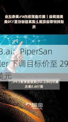 C3.ai：PiperSandler 下调目标价至 29 美元