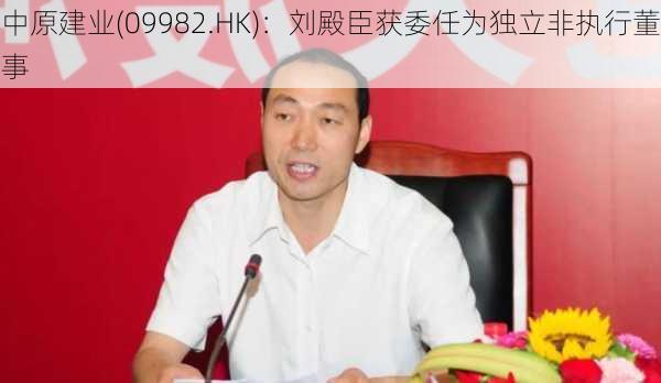 中原建业(09982.HK)：刘殿臣获委任为独立非执行董事