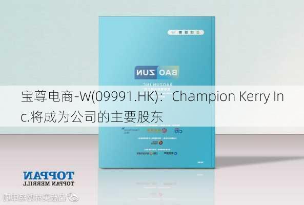 宝尊电商-W(09991.HK)：Champion Kerry Inc.将成为公司的主要股东