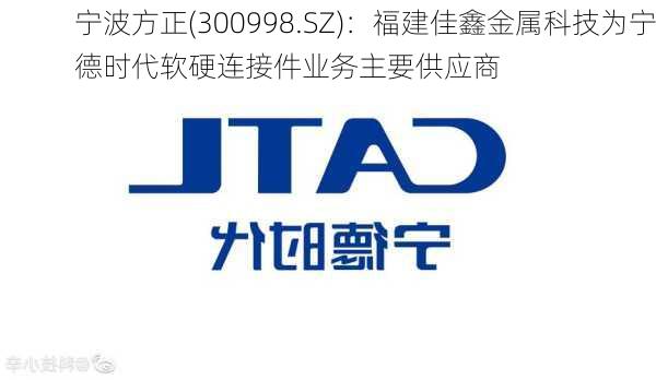 宁波方正(300998.SZ)：福建佳鑫金属科技为宁德时代软硬连接件业务主要供应商