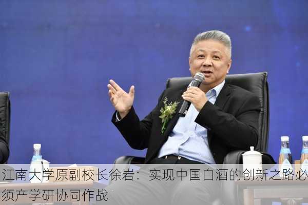 江南大学原副校长徐岩：实现中国白酒的创新之路必须产学研协同作战