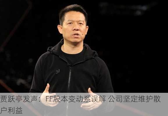 贾跃亭发声：FF股本变动系误解 公司坚定维护散户利益