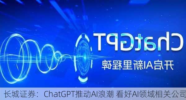 长城证券：ChatGPT推动AI浪潮 看好AI领域相关公司