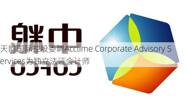 天韵国际控股委聘Acclime Corporate Advisory Services为独立法证会计师