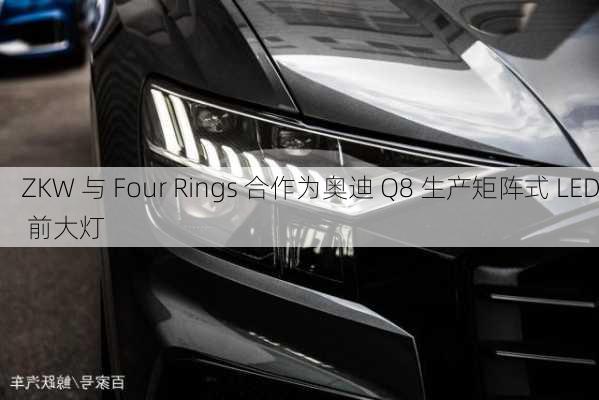 ZKW 与 Four Rings 合作为奥迪 Q8 生产矩阵式 LED 前大灯