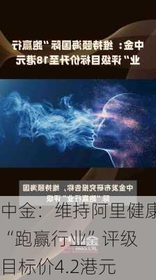 中金：维持阿里健康“跑赢行业”评级 目标价4.2港元