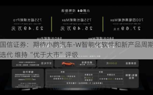 国信证券：期待小鹏汽车-W智能化软件和新产品周期选代 维持“优于大市”评级