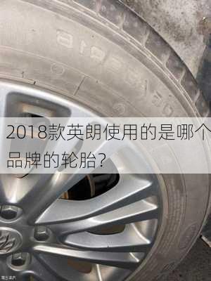 2018款英朗使用的是哪个品牌的轮胎？