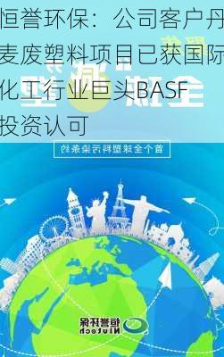 恒誉环保：公司客户丹麦废塑料项目已获国际化工行业巨头BASF投资认可