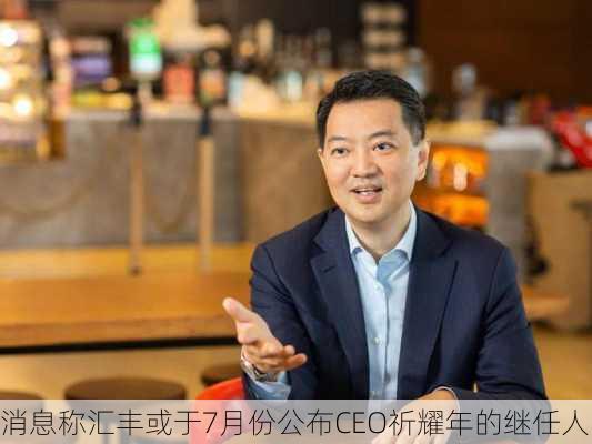 消息称汇丰或于7月份公布CEO祈耀年的继任人