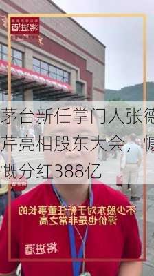 茅台新任掌门人张德芹亮相股东大会，慷慨分红388亿