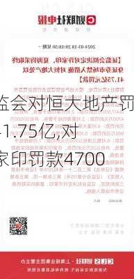 证监会对恒大地产罚款41.75亿,对许家印罚款4700万