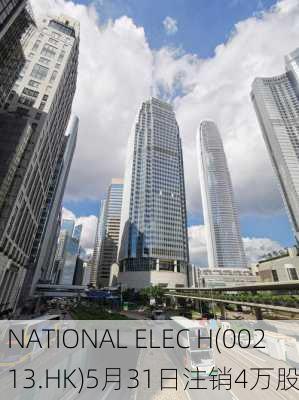 NATIONAL ELEC H(00213.HK)5月31日注销4万股