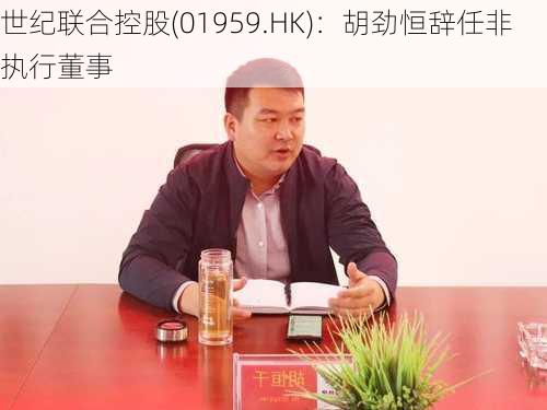 世纪联合控股(01959.HK)：胡劲恒辞任非执行董事