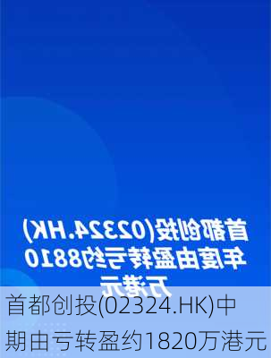 首都创投(02324.HK)中期由亏转盈约1820万港元