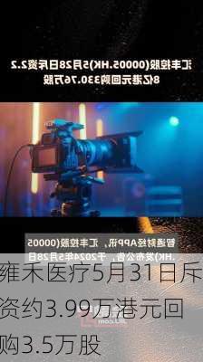 雍禾医疗5月31日斥资约3.99万港元回购3.5万股