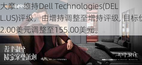 大摩：维持Dell Technologies(DELL.US)评级，由增持调整至增持评级, 目标价由152.00美元调整至155.00美元。