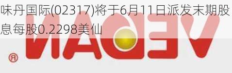 味丹国际(02317)将于6月11日派发末期股息每股0.2298美仙