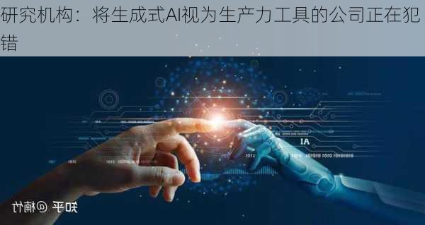 研究机构：将生成式AI视为生产力工具的公司正在犯错