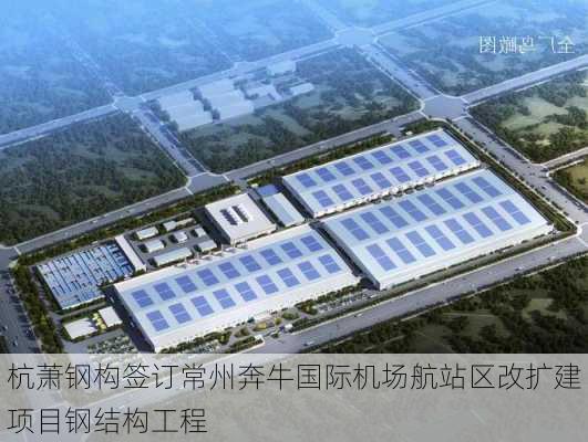 杭萧钢构签订常州奔牛国际机场航站区改扩建项目钢结构工程