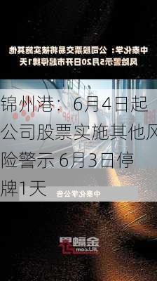 锦州港：6月4日起公司股票实施其他风险警示 6月3日停牌1天