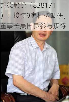 邦德股份（838171）：接待9家机构调研，董事长吴国良参与接待