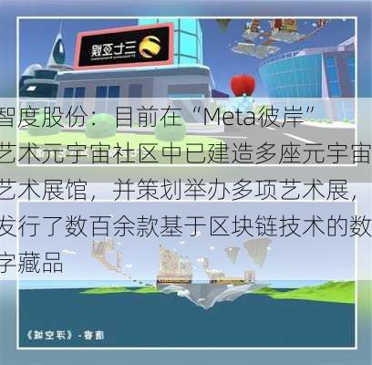 智度股份：目前在“Meta彼岸”艺术元宇宙社区中已建造多座元宇宙艺术展馆，并策划举办多项艺术展，发行了数百余款基于区块链技术的数字藏品