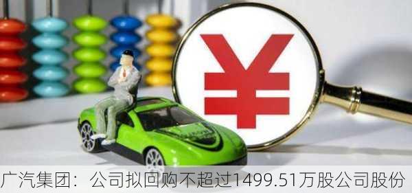 广汽集团：公司拟回购不超过1499.51万股公司股份