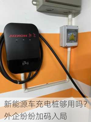 新能源车充电桩够用吗？外企纷纷加码入局