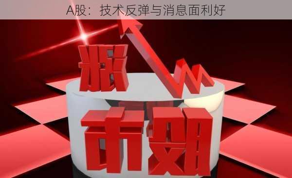 A股：技术反弹与消息面利好