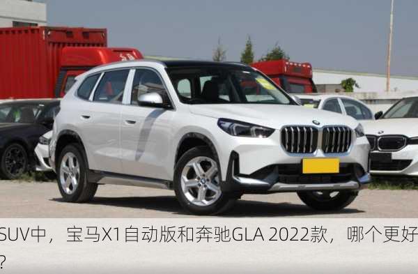 SUV中，宝马X1自动版和奔驰GLA 2022款，哪个更好？