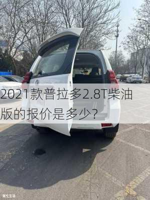 2021款普拉多2.8T柴油版的报价是多少？