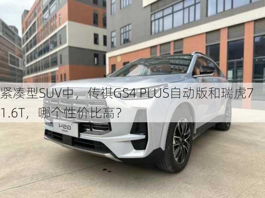 紧凑型SUV中，传祺GS4 PLUS自动版和瑞虎7 1.6T，哪个性价比高？