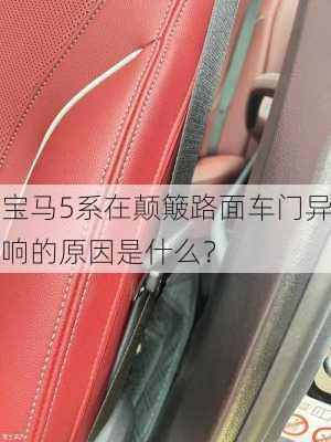 宝马5系在颠簸路面车门异响的原因是什么？