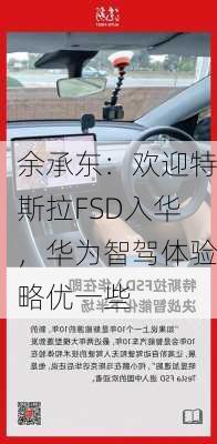 余承东：欢迎特斯拉FSD入华，华为智驾体验略优一些